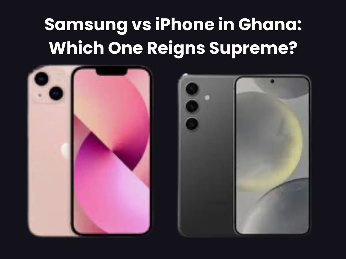 Samsung vs iPhone in Ghana: Which One Reigns Supreme?